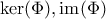 \ker (\Phi), \text{im} (\Phi)