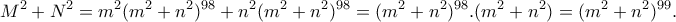 \displaystyle{M^2 + N^2 = m^2 (m^2 +n^2 )^{98} + n^2 (m^2 +n^2 )^{98} =(m^2 +n^2 )^{98} .(m^2 +n^2 )= (m^2 +n^2 )^{99}.}
