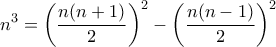 \displaystyle{n^3 =  \left( \frac{n (n+1)}{2} \right)^2 - \left( \frac{n (n-1)}{2} \right)^2 }