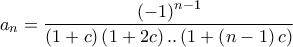 \displaystyle{{a_n} = \frac{{{{\left( { - 1} \right)}^{n - 1}}}}{{\left( {1 + c} \right)\left( {1 + 2c} \right)..\left( {1 + \left( {n - 1} \right)c} \right)}}}