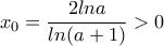 \displaystyle{x_0=\frac {2lna}{ln(a+1)}>0}