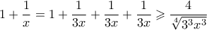 \displaystyle  1+ \frac{1}{x} = 1 + \frac{1}{3x} + \frac{1}{3x}+ \frac{1}{3x} \geqslant \frac{4}{\sqrt[4]{3^3x^3}}