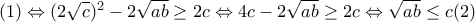 (1)\Leftrightarrow (2\sqrt{c})^{2}-2\sqrt{ab}\geq 2c\Leftrightarrow 4c-2\sqrt{ab}\geq 2c\Leftrightarrow \sqrt{ab}\leq c (2) (1)\Leftrightarrow (2\sqrt{c})^{2}-2\sqrt{ab}\geq 2c\Leftrightarrow 4c-2\sqrt{ab}\geq 2c\Leftrightarrow \sqrt{ab}\leq c (2)