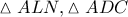 \displaystyle{ 
\vartriangle ALN,\vartriangle ADC 
}
