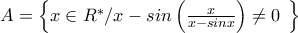 A=\left\{x\in R^*/x-sin\left(\frac{x}{x-sinx} \right)\neq 0\left \right \right\}