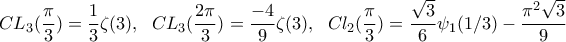 \displaystyle CL_{3}(\frac{\pi}{3})=\frac{1}{3}\zeta(3), \;\ CL_{3}(\frac{2\pi}{3})=\frac{-4}{9}\zeta(3), \;\ Cl_{2}(\frac{\pi}{3})=\frac{\sqrt{3}}{6}\psi_{1}(1/3)-\frac{\pi^{2}\sqrt{3}}{9} \displaystyle CL_{3}(\frac{\pi}{3})=\frac{1}{3}\zeta(3), \;\ CL_{3}(\frac{2\pi}{3})=\frac{-4}{9}\zeta(3), \;\ Cl_{2}(\frac{\pi}{3})=\frac{\sqrt{3}}{6}\psi_{1}(1/3)-\frac{\pi^{2}\sqrt{3}}{9}