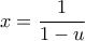 \displaystyle{x = \frac{1}{{1 - u}}}