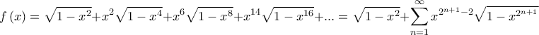 \displaystyle f\left ( x \right )=\sqrt{1-x^{2}}+x^{2}\sqrt{1-x^{4}}+x^{6}\sqrt{1-x^{8}}+x^{14}\sqrt{1-x^{16}}+...=\sqrt{1-x^{2}}+\sum_{n=1}^{\infty}x^{2^{n+1}-2}\sqrt{1-x^{2^{n+1}}} \displaystyle f\left ( x \right )=\sqrt{1-x^{2}}+x^{2}\sqrt{1-x^{4}}+x^{6}\sqrt{1-x^{8}}+x^{14}\sqrt{1-x^{16}}+...=\sqrt{1-x^{2}}+\sum_{n=1}^{\infty}x^{2^{n+1}-2}\sqrt{1-x^{2^{n+1}}}