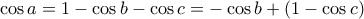  \displaystyle \cos a = 1 - \cos b - \cos c =  - \cos b + \left( {1 - \cos c} \right)