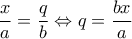 \displaystyle{\frac{x}{a}=\frac{q}{b}\Leftrightarrow q=\frac{bx}{a}}