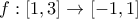 \displaystyle{f:\left[ {1,3} \right] \to \left[ { - 1,1} \right]}