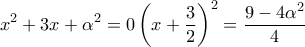 \displaystyle{x^2+3x+\alpha^2=0\Leftrigtharrow \left(x+\frac{3}{2}\right)^2=\frac{9-4\alpha^2}{4}}