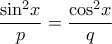 \displaystyle{\frac{{{{\sin }^2}x}}{p} = \frac{{{{\cos }^2}x}}{q}}