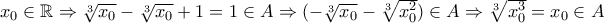 x_0 \in \mathbb{R} \Rightarrow \sqrt[3]{x_0}- \sqrt[3]{x_0}+1=1 \in A \Rightarrow (-\sqrt[3]{x_0}-\sqrt[3]{x_0^2}) \in A \Rightarrow \sqrt[3]{x_0^3}=x_0 \in A
