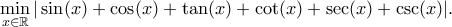 \displaystyle{ \min_{x \in \mathbb{R}} |\sin(x) + \cos(x) + \tan(x) + \cot(x) + \sec(x) + \csc(x)|.}