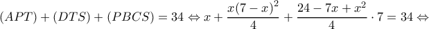 \displaystyle (APT) + (DTS) + (PBCS) = 34 \Leftrightarrow x + \frac{{x{{(7 - x)}^2}}}{4} + \frac{{24 - 7x + {x^2}}}{4} \cdot 7 = 34 \Leftrightarrow 