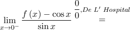 \mathop {\lim }\limits_{x \to {0^ - }} \dfrac{{f\left( x \right) - \cos x}}{{\sin x}}\mathop  = \limits^{\dfrac{0}{0},De\,\,L'\,\,Hospital}