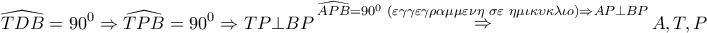\displaystyle{ 
\widehat{TDB} = 90^0  \Rightarrow \widehat{TPB} = 90^0  \Rightarrow TP \bot BP\mathop  \Rightarrow \limits^{\widehat{APB} = 90^0 \,\,(\varepsilon \gamma \gamma \varepsilon \gamma \rho \alpha \mu \mu \varepsilon \nu \eta \,\,\sigma \varepsilon \,\,\eta \mu \iota \kappa \upsilon \kappa \lambda \iota o) \Rightarrow AP \bot BP} A,T,P 
}
