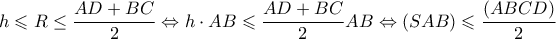 \displaystyle h \leqslant R \le \frac{{AD + BC}}{2} \Leftrightarrow h \cdot AB \leqslant \frac{{AD + BC}}{2}AB \Leftrightarrow (SAB) \leqslant \frac{{(ABCD)}}{2}