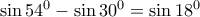 \sin 54^{0}-\sin 30^{0}=\sin 18^{0} \sin 54^{0}-\sin 30^{0}=\sin 18^{0}