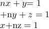 \displaystyle{ 
\begin{array}{l} 
 nx + y{\rm{        = 1}} \\  
 {\rm{     + n}}y + z = 1 \\  
 x{\rm{          + nz = 1}} \\  
 \end{array} 
}