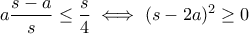 \displaystyle{a\frac{s-a}{s}\leq \frac{s}{4}\iff (s-2a)^2\geq 0} \displaystyle{a\frac{s-a}{s}\leq \frac{s}{4}\iff (s-2a)^2\geq 0}