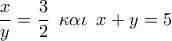 \dfrac{x}{y} = \dfrac{3}{2}\,\,\,\kappa \alpha \iota \,\,\,x + y = 5