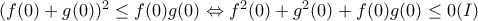 (f(0) + g(0))^2 \leq f(0)g(0) \Leftrightarrow f^2(0)+g^2(0)+f(0)g(0) \leq 0 (I)