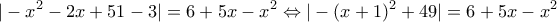 \displaystyle{|-x^{2}-2x+51-3|=6+5x-x^{2}\Leftrightarrow |-(x+1)^{2}+49|=6+5x-x^{2}}