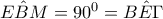 E\hat{B}M =90^{0}=B\hat{E}\Gamma