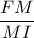 \dfrac{FM}{MI} \dfrac{FM}{MI}