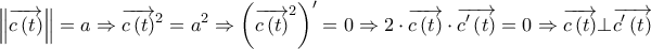 \displaystyle{\left\| {\overrightarrow {c\left( t \right)} } \right\| = a \Rightarrow {\overrightarrow {c\left( t \right)} ^2} = {a^2} \Rightarrow {\left( {{{\overrightarrow {c\left( t \right)} }^2}} \right)^\prime } = 0 \Rightarrow 2 \cdot \overrightarrow {c\left( t \right)}  \cdot \overrightarrow {c'\left( t \right)}  = 0 \Rightarrow \overrightarrow {c\left( t \right)}  \bot \overrightarrow {c'\left( t \right)} }