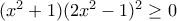 (x^2+1)(2x^2-1)^2 \geq 0 (x^2+1)(2x^2-1)^2 \geq 0