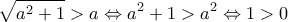 \displaystyle{\sqrt{a^2+1}>a \Leftrightarrow a^2+1>a^2 \Leftrightarrow 1>0}