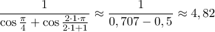 \displaystyle{\dfrac{1}{\cos \frac {\pi}{4}  + \cos \frac{2 \cdot 1 \cdot  \pi}{2\cdot 1+1}} \approx \dfrac{1}{0,707 -0,5}\approx 4,82 }