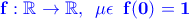 \bf \color{blue}f:\mathbb{R}\to \mathbb{R},\,\,\,\mu\epsilon\,\,\, f(0)=1