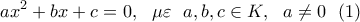 \displaystyle{ax^2+bx+c=0,\ \ \mu \varepsilon \ \ a,b,c \in K, \ \ a \neq 0 \ \ (1) } \displaystyle{ax^2+bx+c=0,\ \ \mu \varepsilon \ \ a,b,c \in K, \ \ a \neq 0 \ \ (1) }