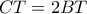 CT=2BT