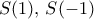 S(1), \, S(-1)