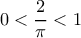  \displaystyle 0 < \frac{2}{\pi } < 1