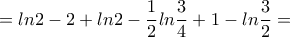 \displaystyle{=ln2-2+ln2-\frac{1}{2}ln\frac{3}{4}+1-ln\frac{3}{2}=} \displaystyle{=ln2-2+ln2-\frac{1}{2}ln\frac{3}{4}+1-ln\frac{3}{2}=}