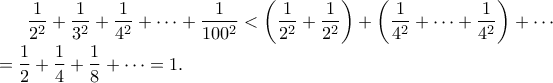 \displaystyle\frac{1}{2^2}+\frac{1}{3^2}+\frac{1}{4^2}+\cdots+\frac{1}{100^2} < \left(\frac{1}{2^2} + \frac{1}{2^2} \right) + \left( \frac{1}{4^2} + \cdots + \frac{1}{4^2} \right) + \cdots  \\ 
= \frac{1}{2} + \frac{1}{4} + \frac{1}{8} + \cdots = 1.