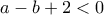 a - b + 2<0