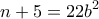 \displaystyle{n+5=22b^{2}}