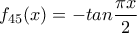 \displaystyle{f_{45}(x)=-tan \frac {\pi x}{2}}