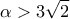 \displaystyle 
\alpha  > 3\sqrt 2