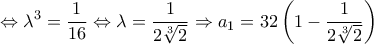 \displaystyle \Leftrightarrow 
\lambda ^3  = \frac{1}{{16}} \Leftrightarrow \lambda  = \frac{1}{{2\sqrt[3]{2}}} \Rightarrow a_1  = 32\left( {1 - \frac{1}{{2\sqrt[3]{2}}}} \right)