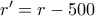r' = r-500