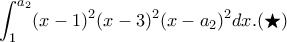 \displaystyle\int_{1}^{a_2}(x-1)^2(x-3)^2(x-a_2)^2dx.(\bigstar )