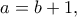 \displaystyle{a = b+1,}